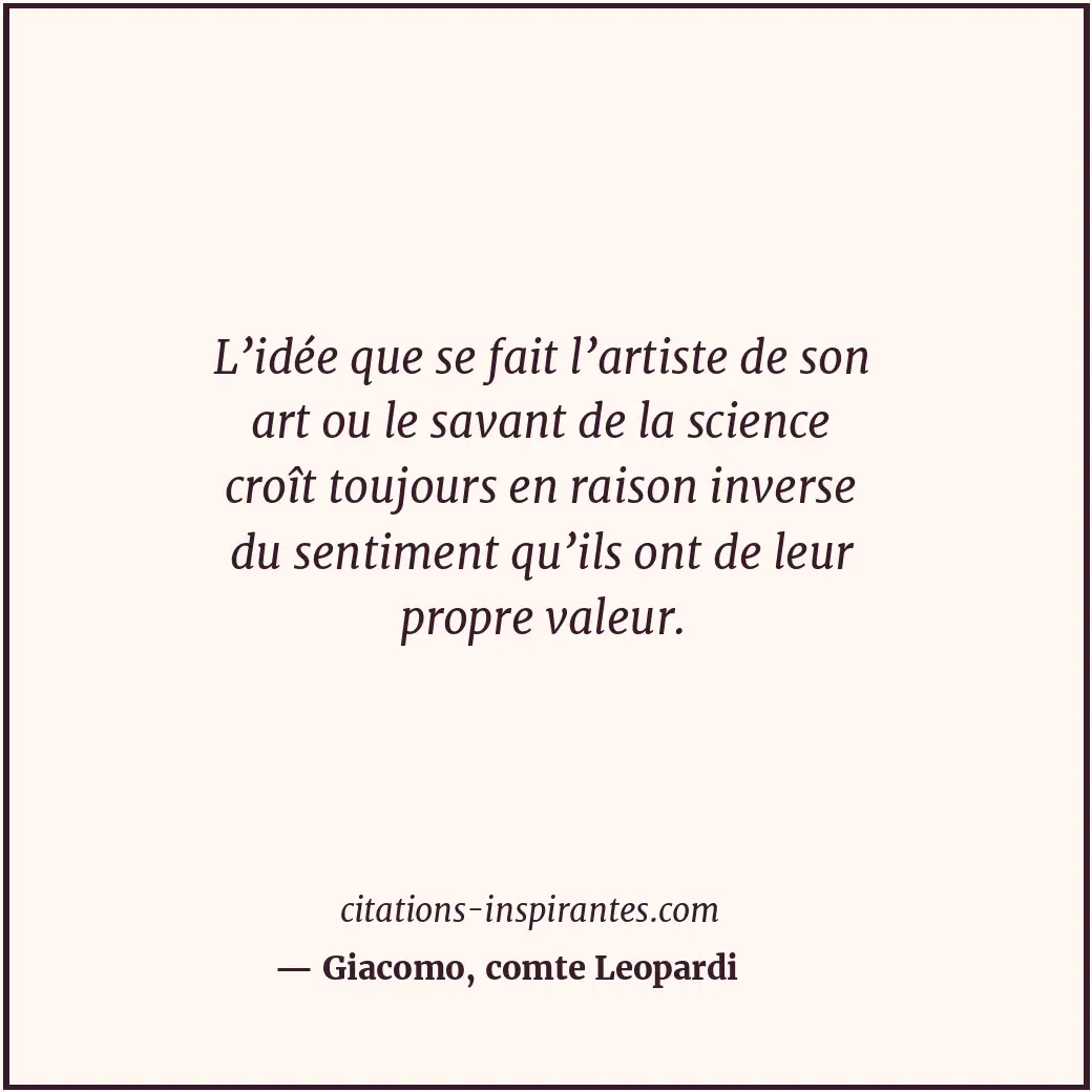 L’idée que se fait l’artiste de son art ou le savant de la science croît toujour... Citation de Giacomo, comte Leopardi