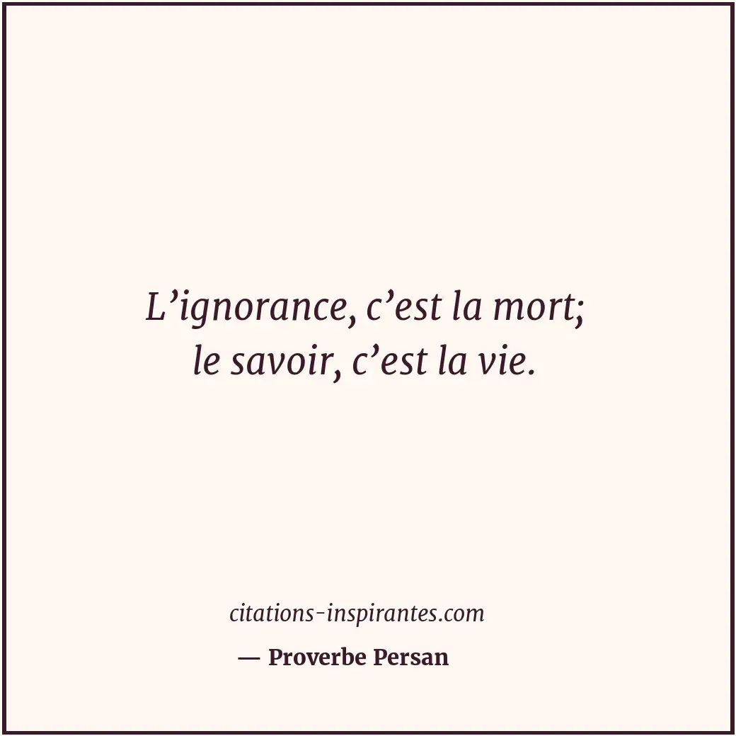 L’ignorance, c’est la mort; le savoir, c’est la vie. Citation de Proverbe Persan