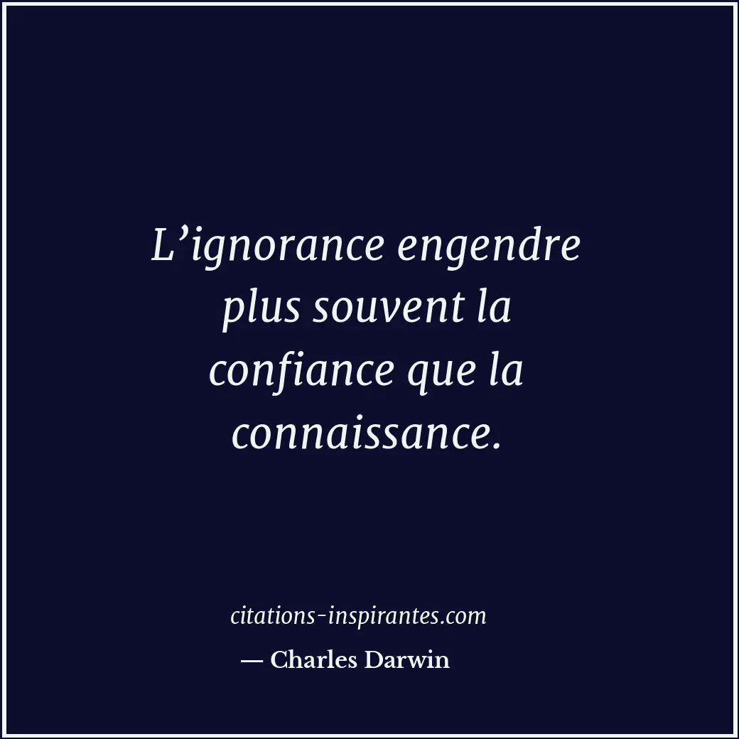 L’ignorance engendre plus souvent la confiance que la connaissance. Citation de Charles Darwin