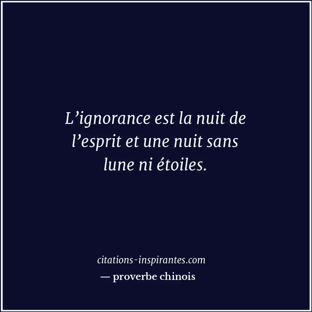 L’ignorance est la nuit de l’esprit et une nuit sans lune ni étoiles. Citation de proverbe chinois