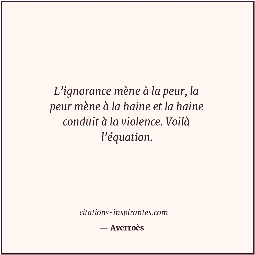 L’ignorance mène à la peur, la peur mène à la haine et la haine conduit à la vio... Citation de Averroès