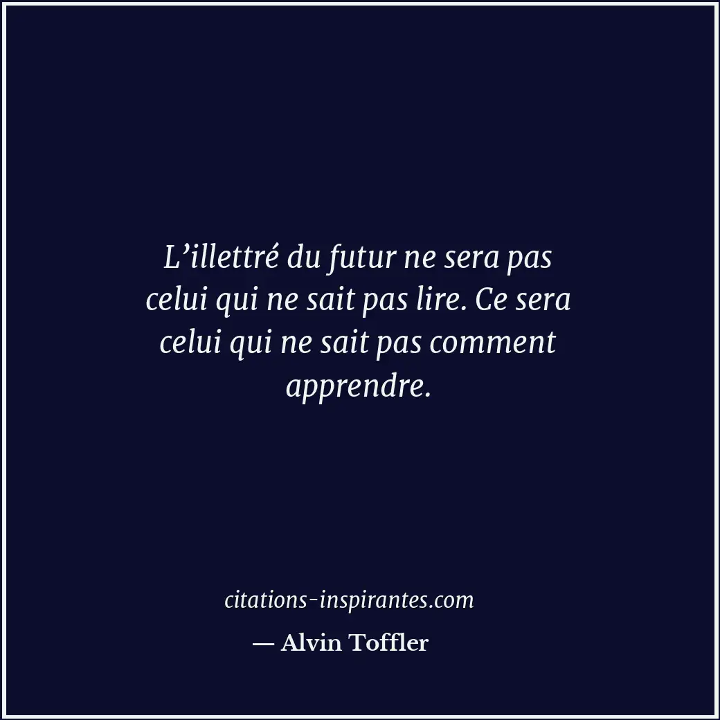 L’illettré du futur ne sera pas celui qui ne sait pas lire. Ce sera celui qui ne... Citation de Alvin Toffler