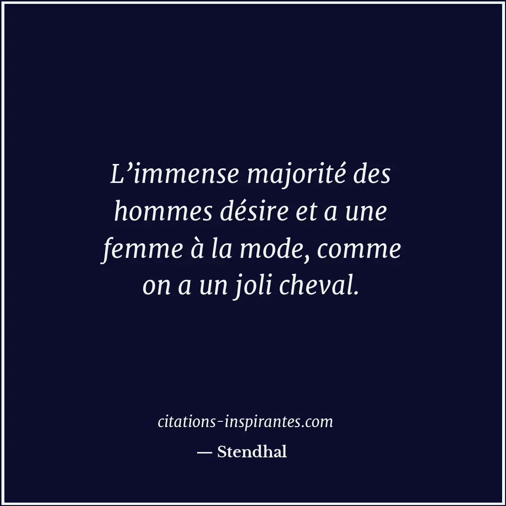L’immense majorité des hommes désire et a une femme à la mode, comme on a un jol... Citation de Stendhal