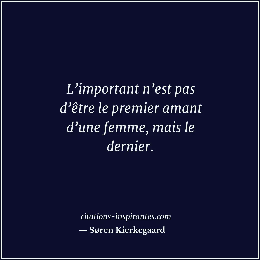 L’important n’est pas d’être le premier amant d’une femme, mais le dernier. Citation de Søren Kierkegaard