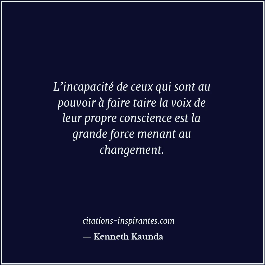 L’incapacité de ceux qui sont au pouvoir à faire taire la voix de leur propre co... Citation de Kenneth Kaunda