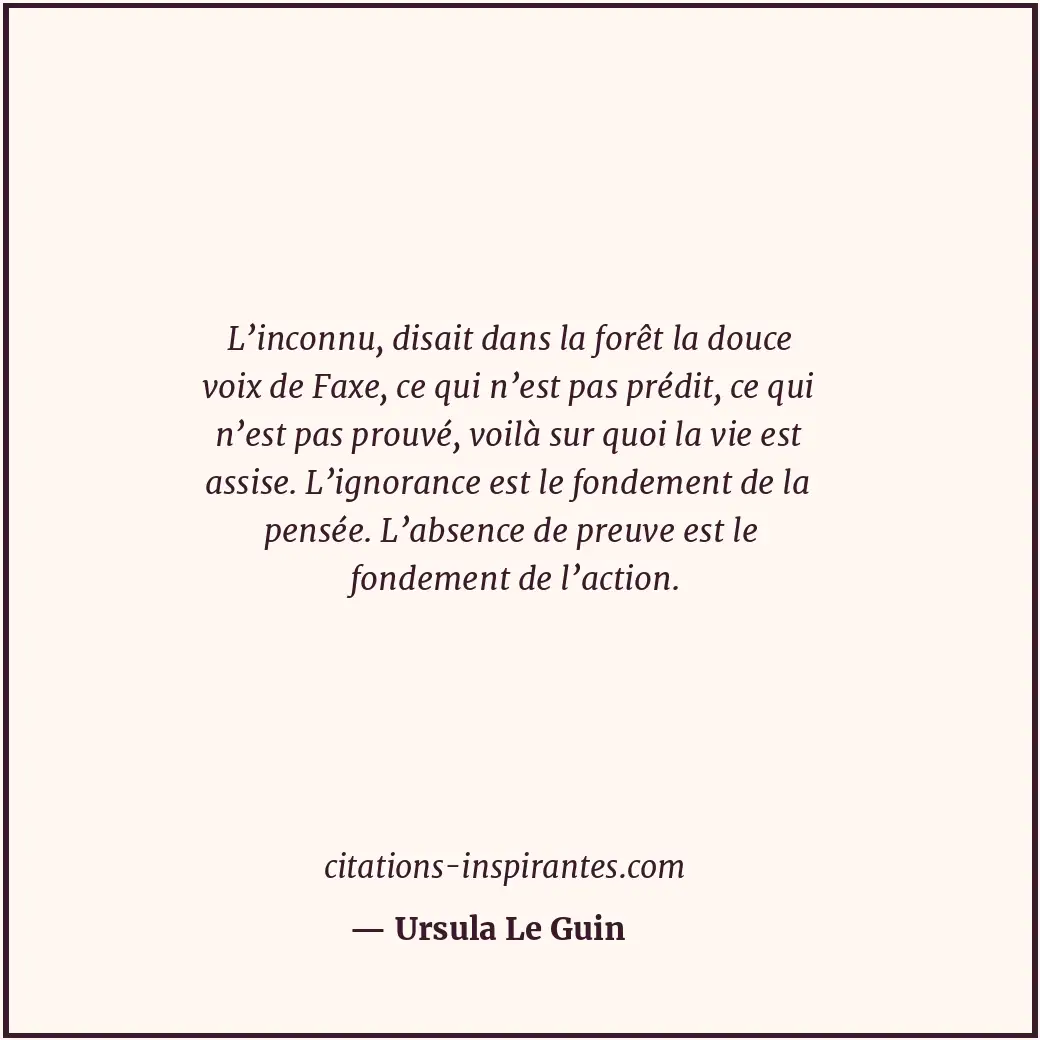 L’inconnu, disait dans la forêt la douce voix de Faxe, ce qui n’est pas prédit,... Citation de Ursula Le Guin
