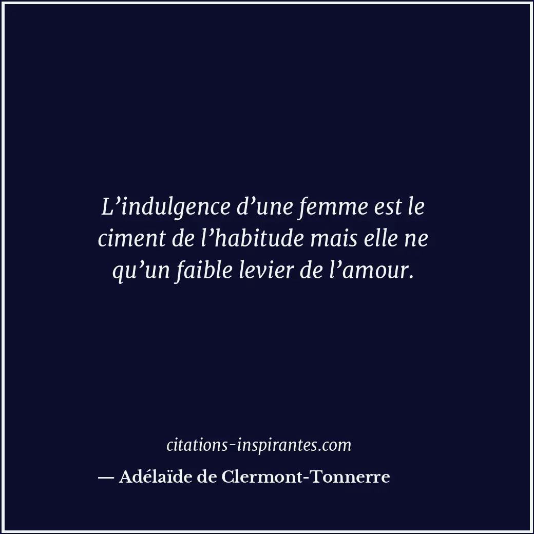 L’indulgence d’une femme est le ciment de l’habitude mais elle ne qu’un faible l... Citation de Adélaïde de Clermont-Tonnerre