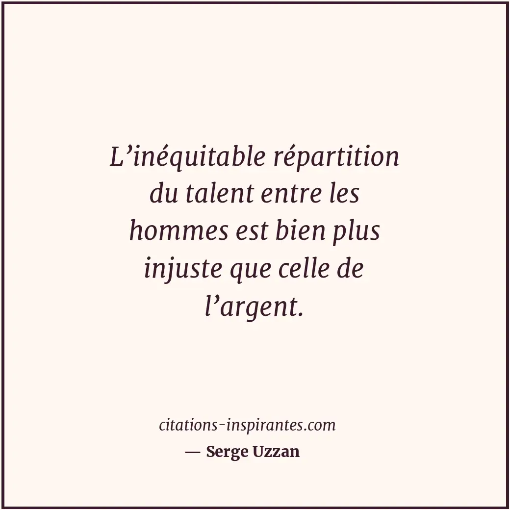L’inéquitable répartition du talent entre les hommes est bien plus injuste que c... Citation de Serge Uzzan