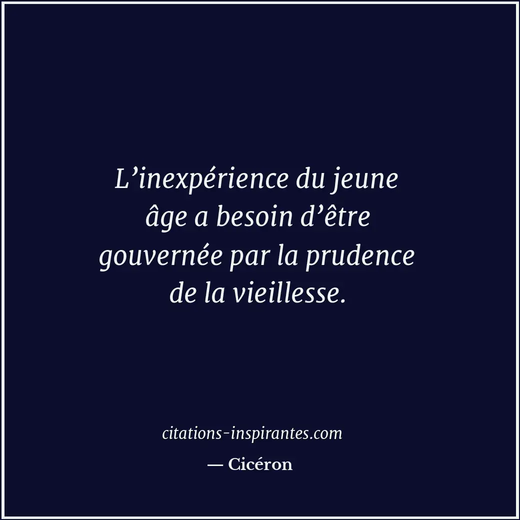 L’inexpérience du jeune âge a besoin d’être gouvernée par la prudence de la viei... Citation de Cicéron
