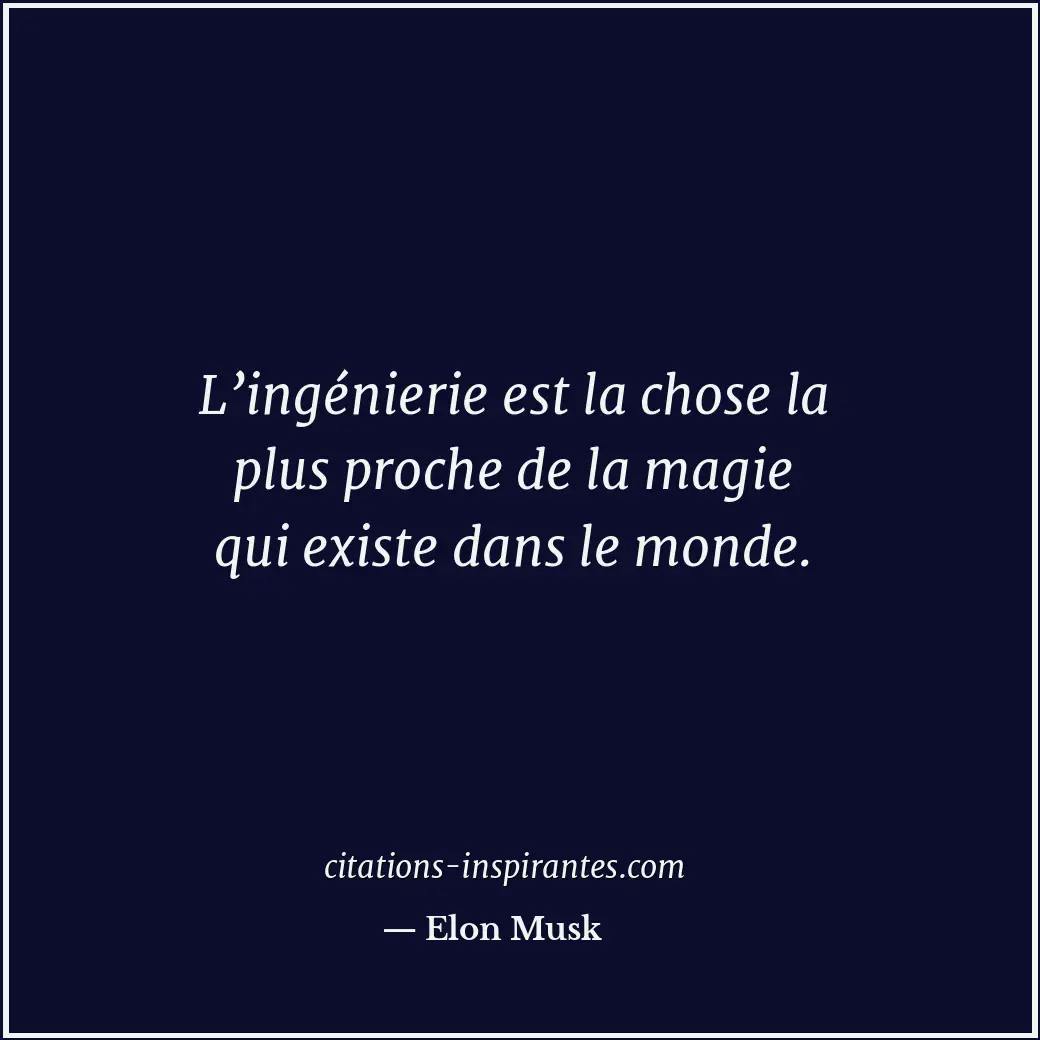 L’ingénierie est la chose la plus proche de la magie qui existe dans le monde. Citation de Elon Musk