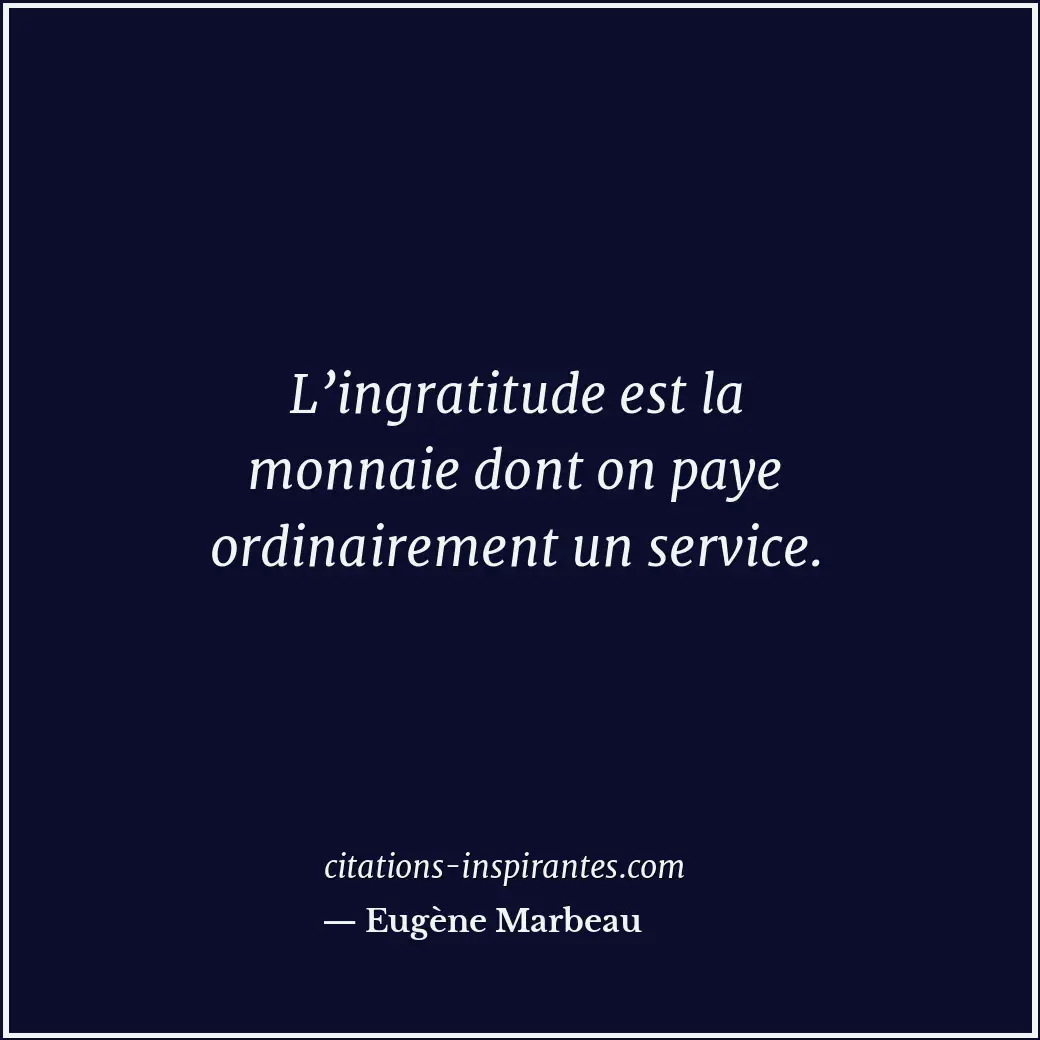L’ingratitude est la monnaie dont on paye ordinairement un service. Citation de Eugène Marbeau