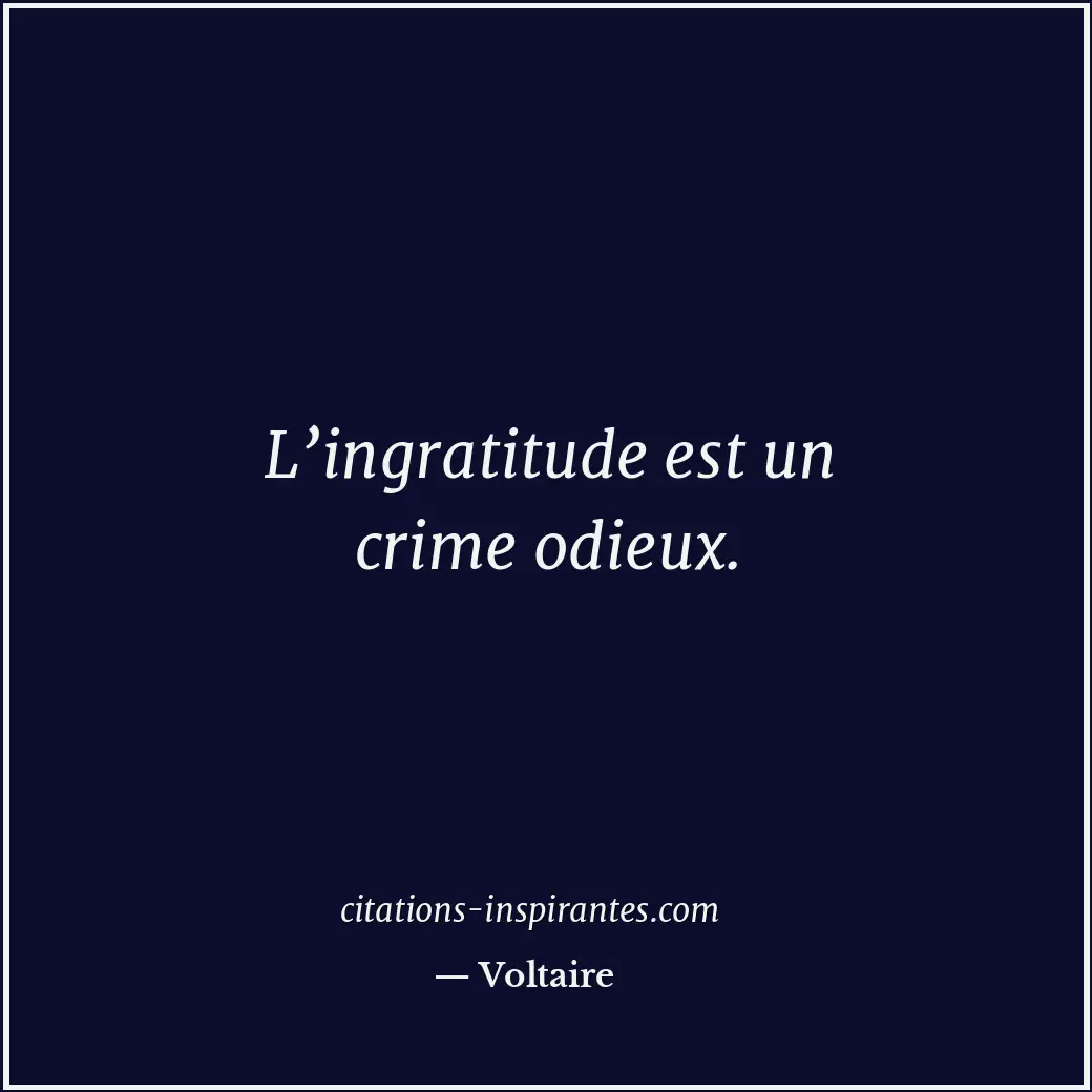 L’ingratitude est un crime odieux. Citation de Voltaire