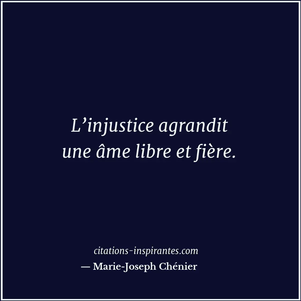 L’injustice agrandit une âme libre et fière. Citation de Marie-Joseph Chénier