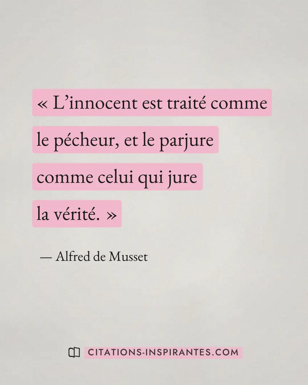 « L’innocent est traité comme le pécheur, et le parjure comme celui qui jure la vérité. » — Alfred de Musset