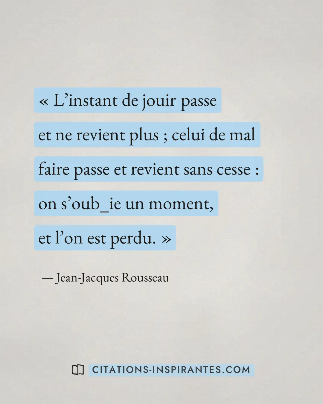 « L’instant de jouir passe et ne revient plus ; celui de mal faire passe et revient sans cesse : on s’oub_ie un... » — Jean-Jacques Rousseau