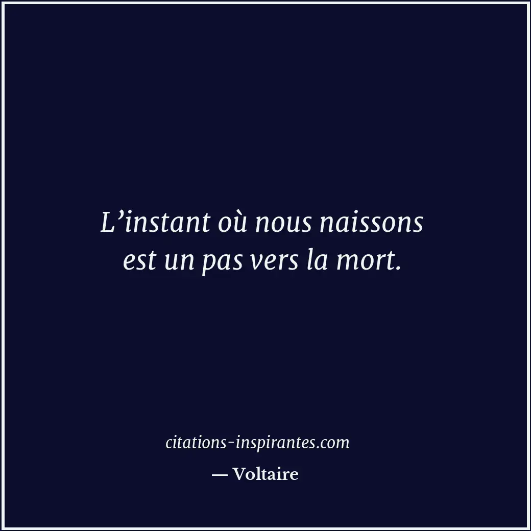 L’instant où nous naissons est un pas vers la mort. Citation de Voltaire