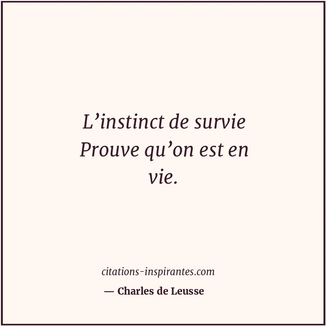 L’instinct de survie Prouve qu’on est en vie. Citation de Charles de Leusse
