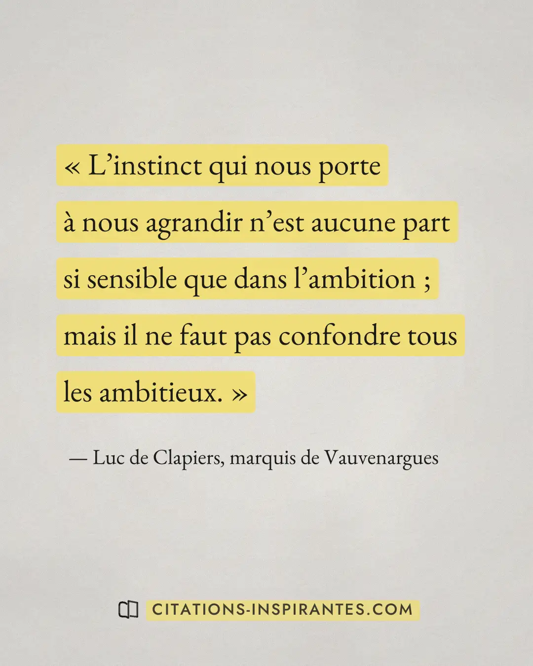 « L’instinct qui nous porte à nous agrandir n’est aucune part si sensible que dans l’ambition ; mais il ne faut... » — Luc de Clapiers, marquis de Vauvenargues