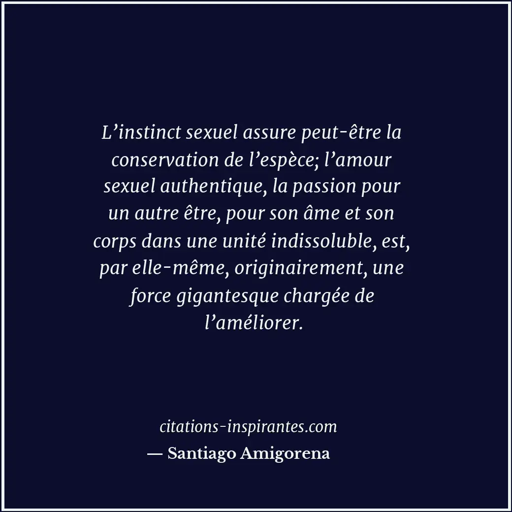 L’instinct sexuel assure peut-être la conservation de l’espèce; l’amour sexuel a... Citation de Santiago Amigorena