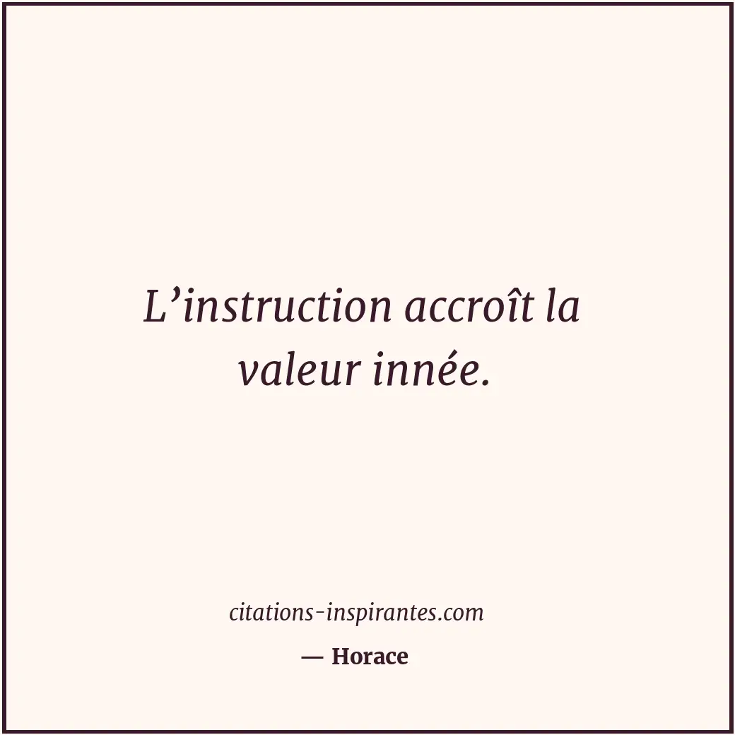 L’instruction accroît la valeur innée. Citation de Horace