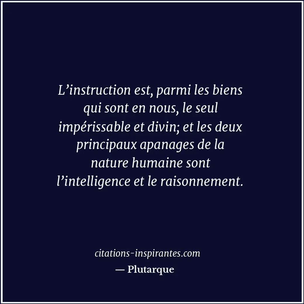 L’instruction est, parmi les biens qui sont en nous, le seul impérissable et div... Citation de Plutarque