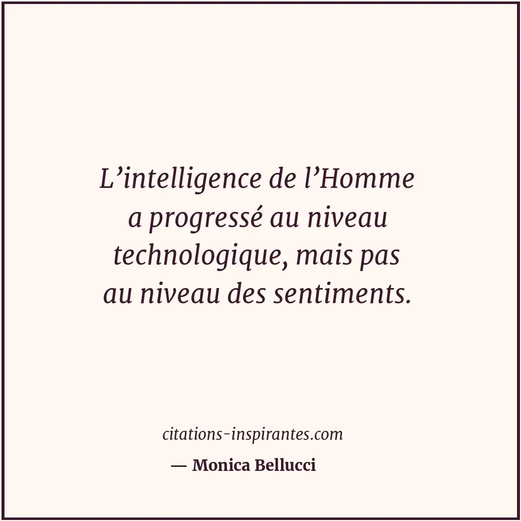 L’intelligence de l’Homme a progressé au niveau technologique, mais pas au nivea... Citation de Monica Bellucci