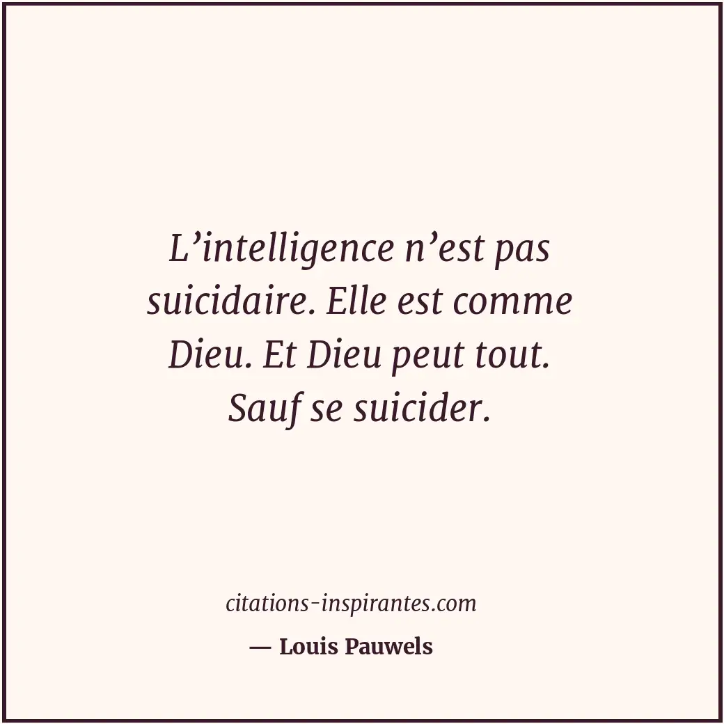 L’intelligence n’est pas suicidaire. Elle est comme Dieu. Et Dieu peut tout. Sau... Citation de Louis Pauwels