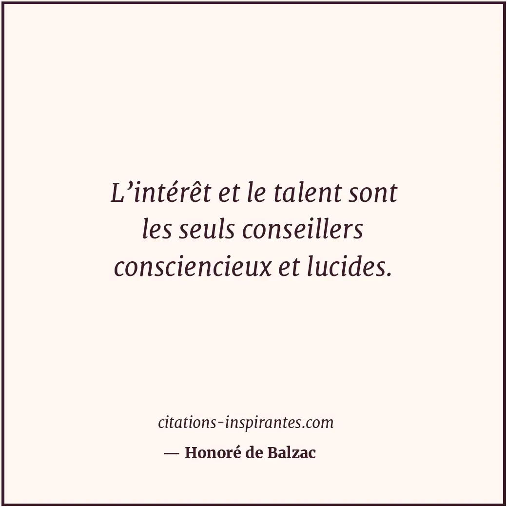L’intérêt et le talent sont les seuls conseillers consciencieux et lucides. Citation de Honoré de Balzac