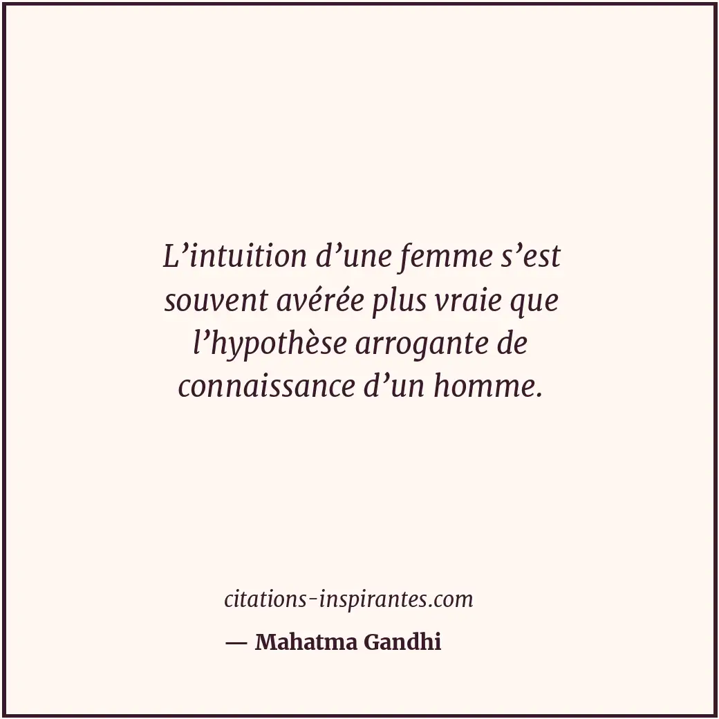 L’intuition d’une femme s’est souvent avérée plus vraie que l’hypothèse arrogant... Citation de Mahatma Gandhi