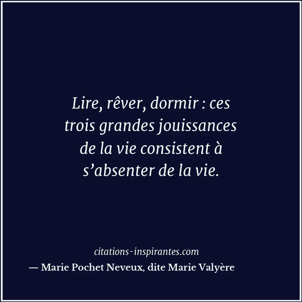 Lire, rêver, dormir : ces trois grandes jouissances de la vie consistent à s’abs... Citation de Marie Pochet Neveux, dite Marie Valyère