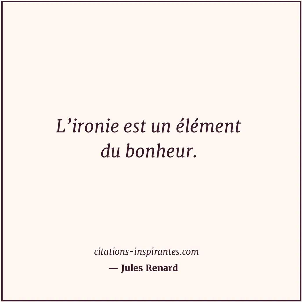 L’ironie est un élément du bonheur. Citation de Jules Renard