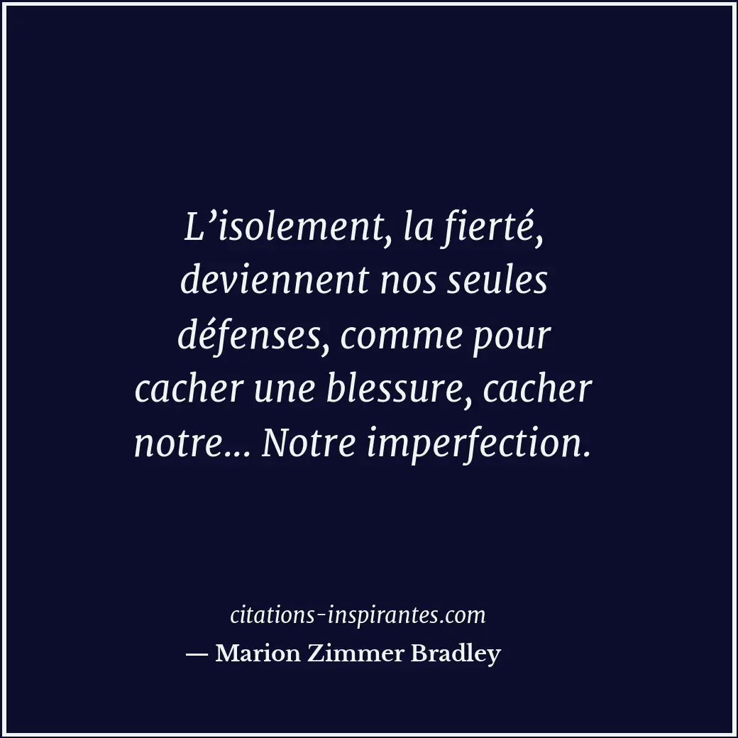 L’isolement, la fierté, deviennent nos seules défenses, comme pour cacher une bl... Citation de Marion Zimmer Bradley