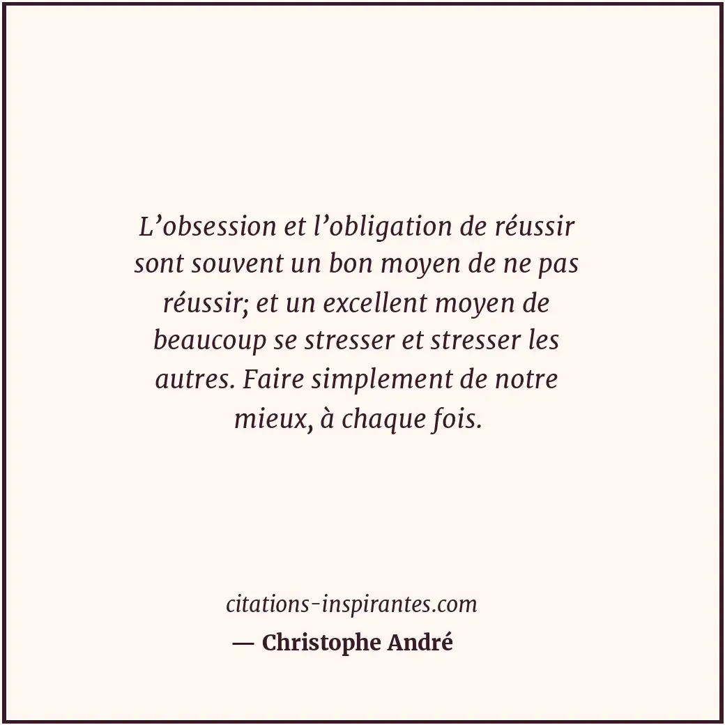 L’obsession et l’obligation de réussir sont souvent un bon moyen de ne pas réuss... Citation de Christophe André