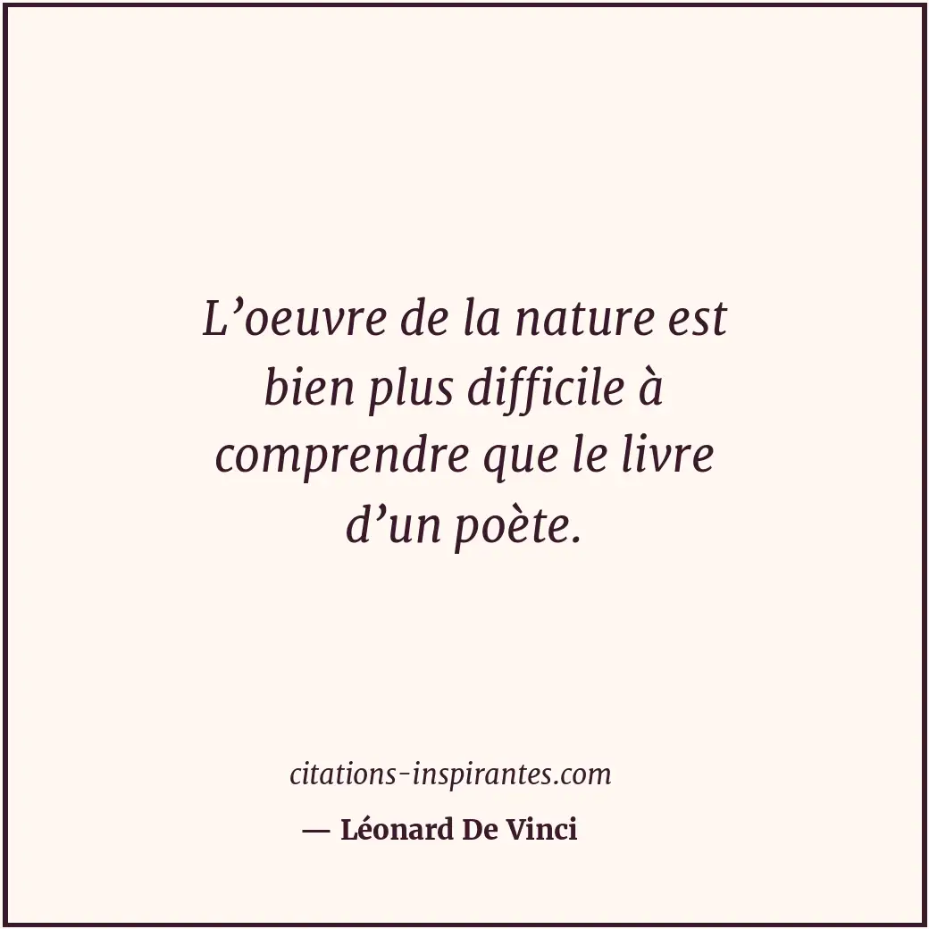 L’oeuvre de la nature est bien plus difficile à comprendre que le livre d’un poè... Citation de Léonard De Vinci
