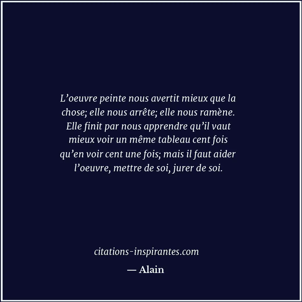 L’oeuvre peinte nous avertit mieux que la chose; elle nous arrête; elle nous ram... Citation de Alain