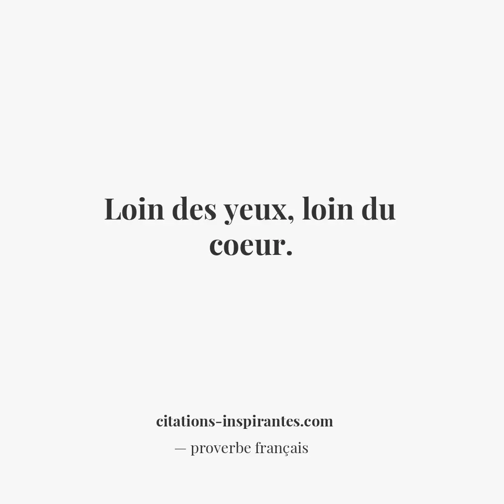 Loin des yeux, loin du coeur. Citation de proverbe français