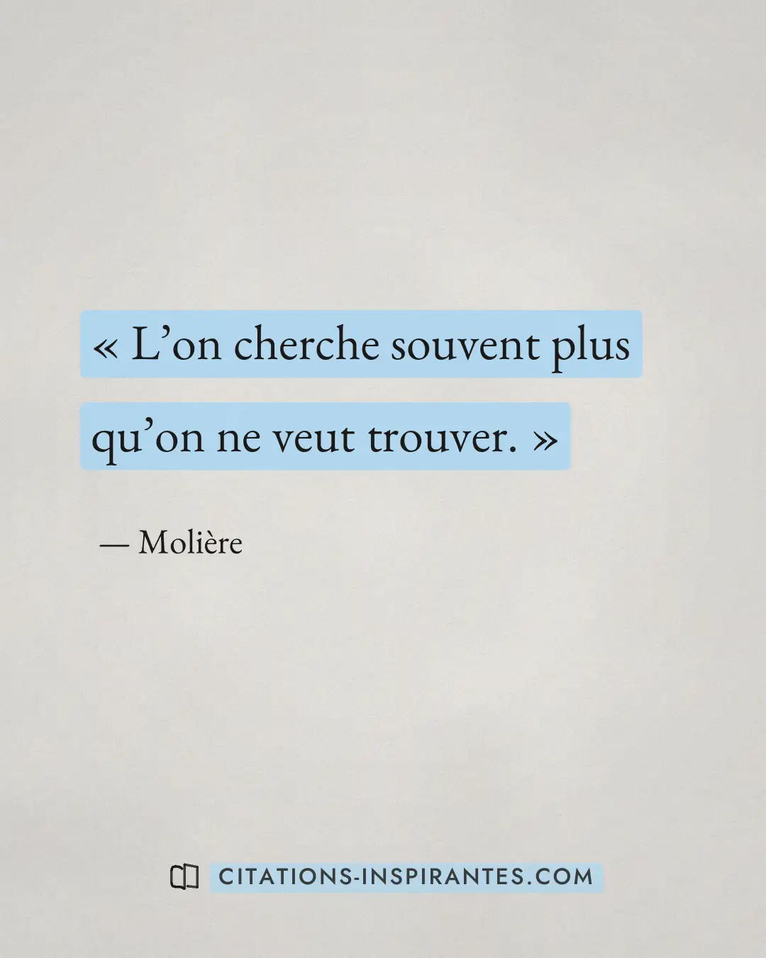 « L’on cherche souvent plus qu’on ne veut trouver. » — Molière