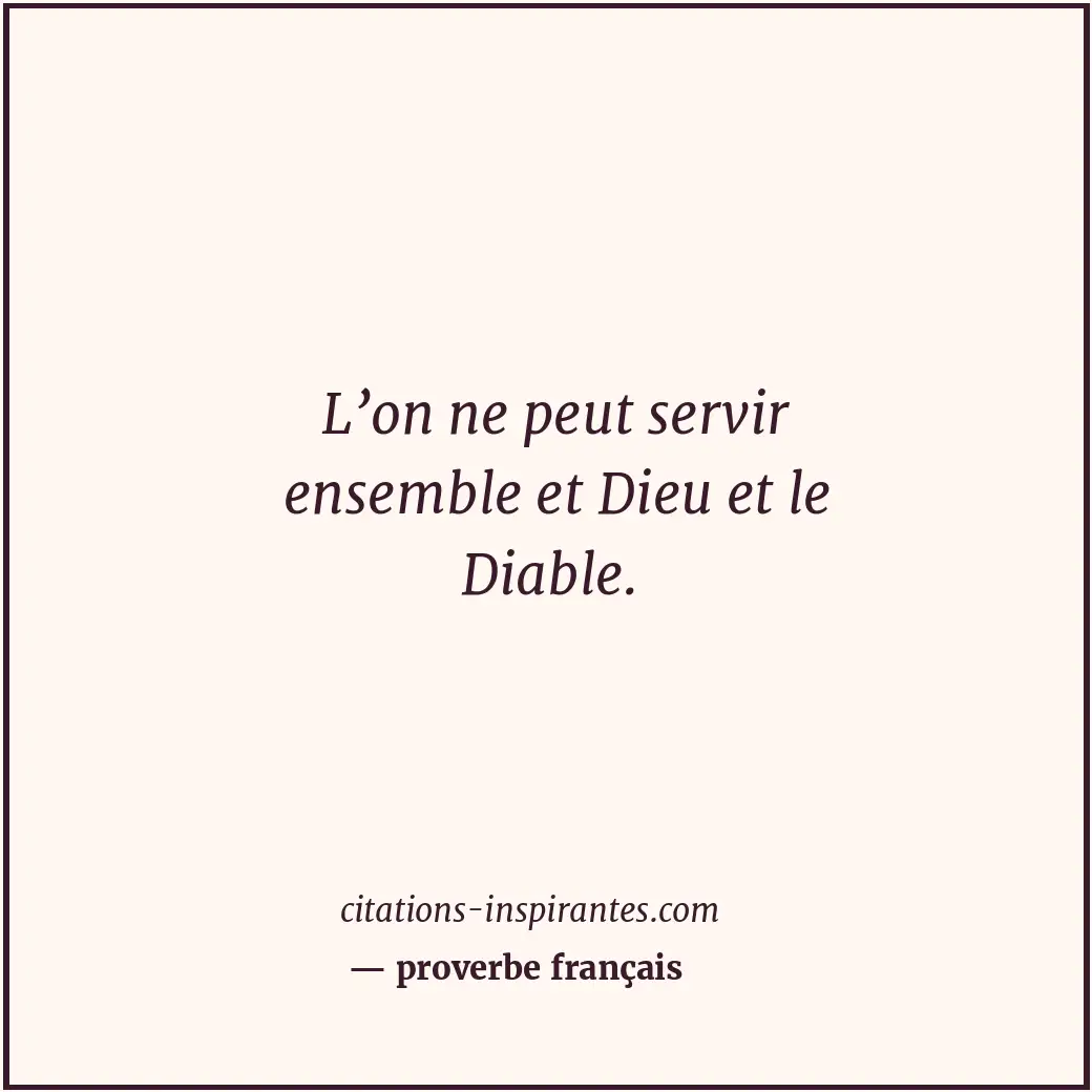 L’on ne peut servir ensemble et Dieu et le Diable. Citation de proverbe français