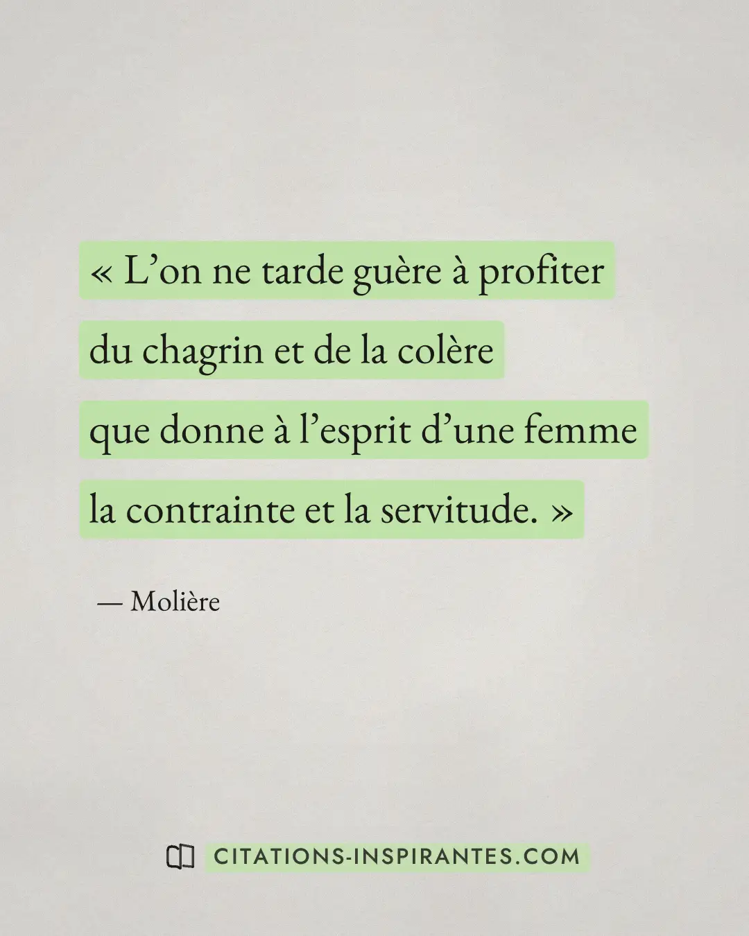 « L’on ne tarde guère à profiter du chagrin et de la colère que donne à l’esprit d’une femme la contrainte et la... » — Molière