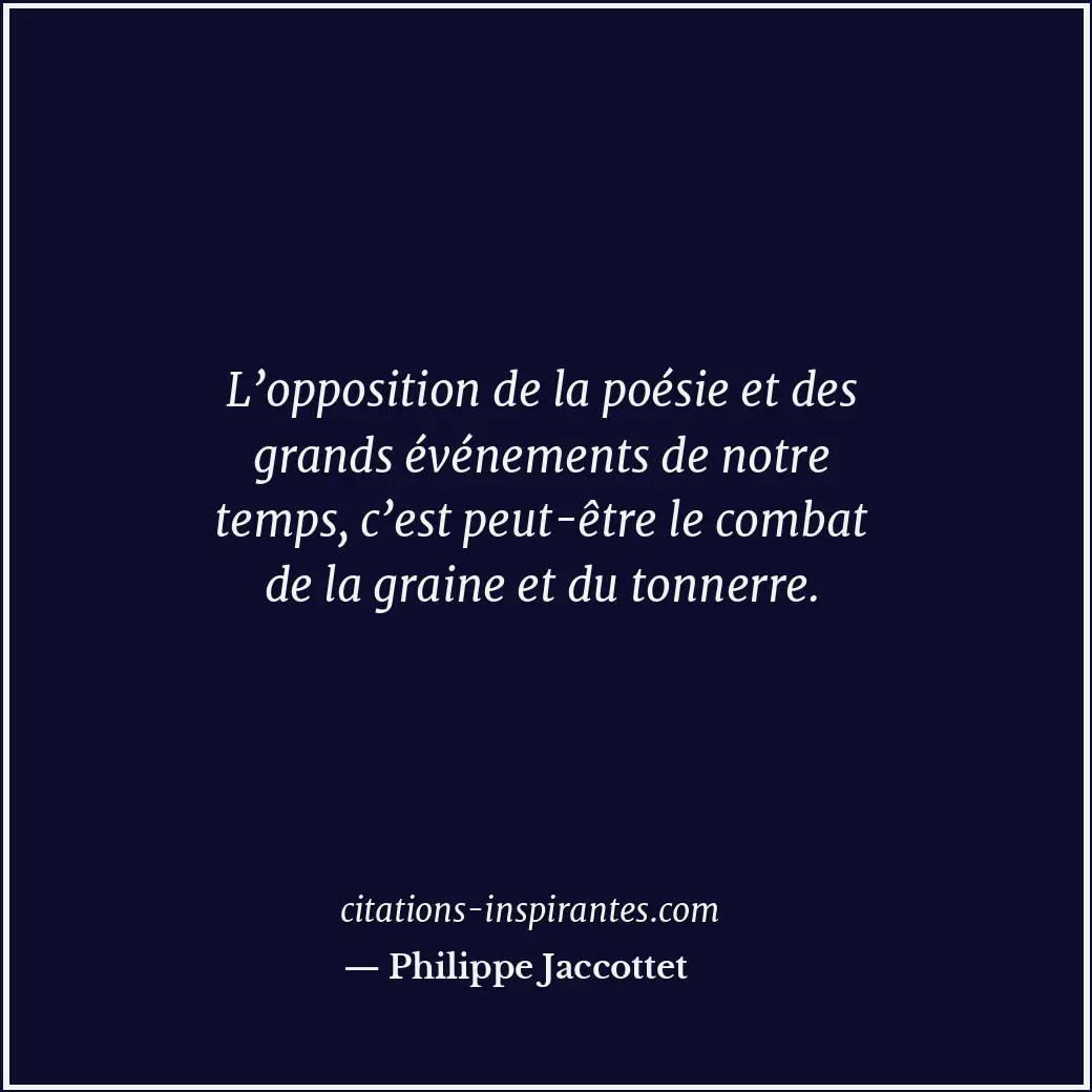 L’opposition de la poésie et des grands événements de notre temps, c’est peut-êt... Citation de Philippe Jaccottet