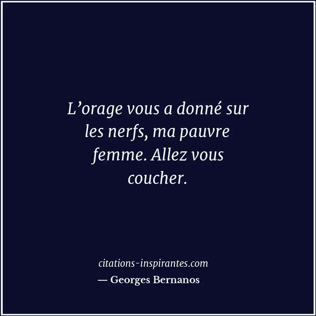 L’orage vous a donné sur les nerfs, ma pauvre femme. Allez vous coucher. Citation de Georges Bernanos