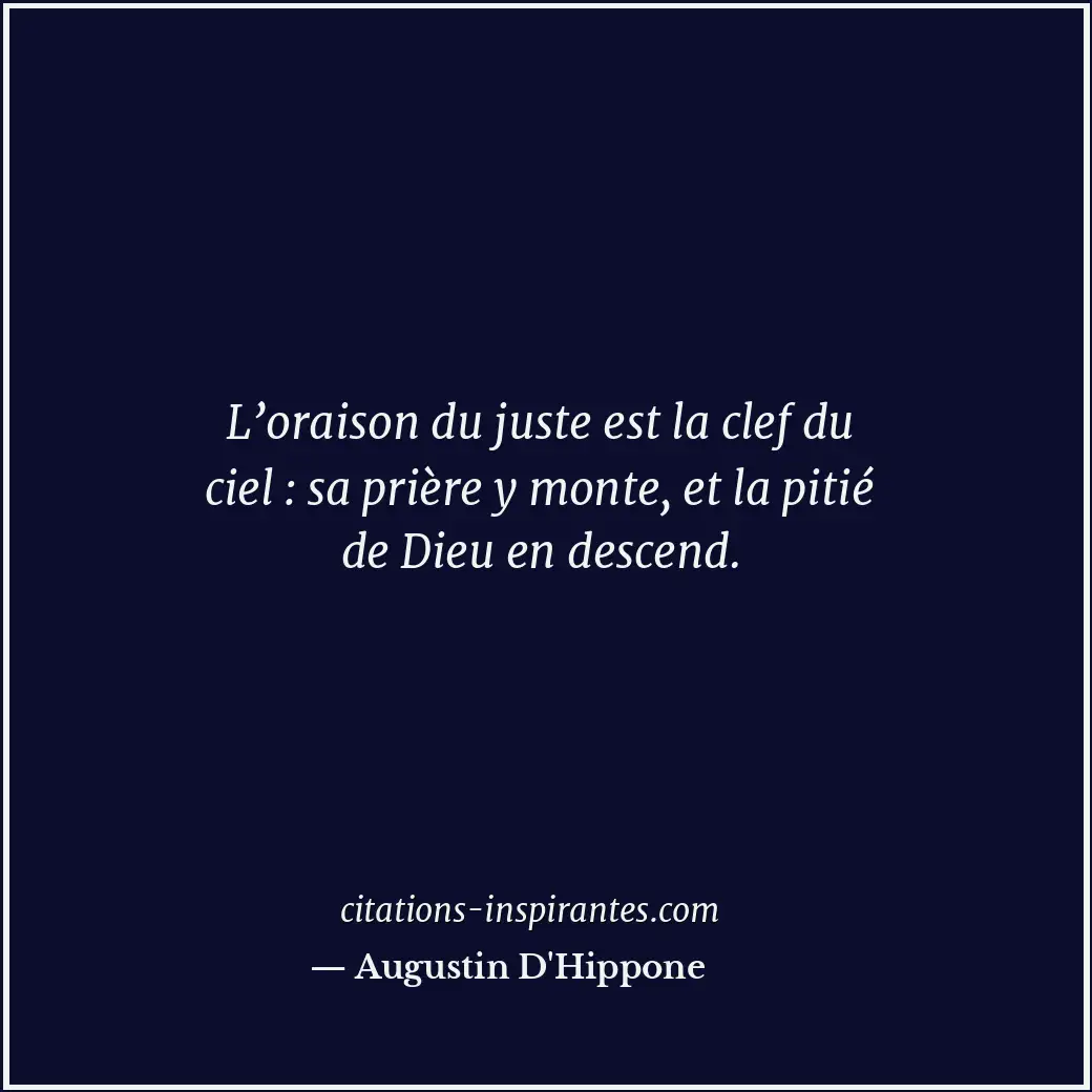 L’oraison du juste est la clef du ciel : sa prière y monte, et la pitié de Dieu... Citation de Augustin D'Hippone