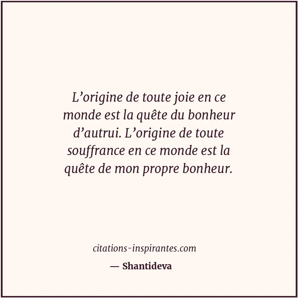 L’origine de toute joie en ce monde est la quête du bonheur d’autrui. L’origine... Citation de Shantideva