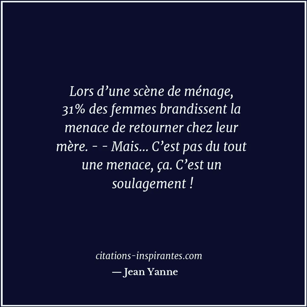 Lors d’une scène de ménage, 31% des femmes brandissent la menace de retourner ch... Citation de Jean Yanne