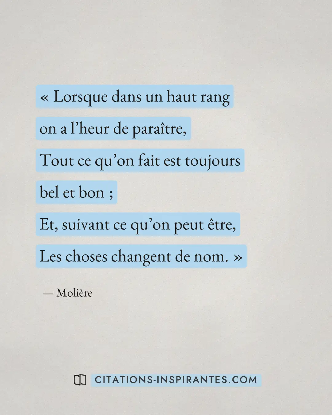 « Lorsque dans un haut rang on a l’heur de paraître, - Tout ce qu’on fait est toujours bel et bon ; - Et, suivan... » — Molière