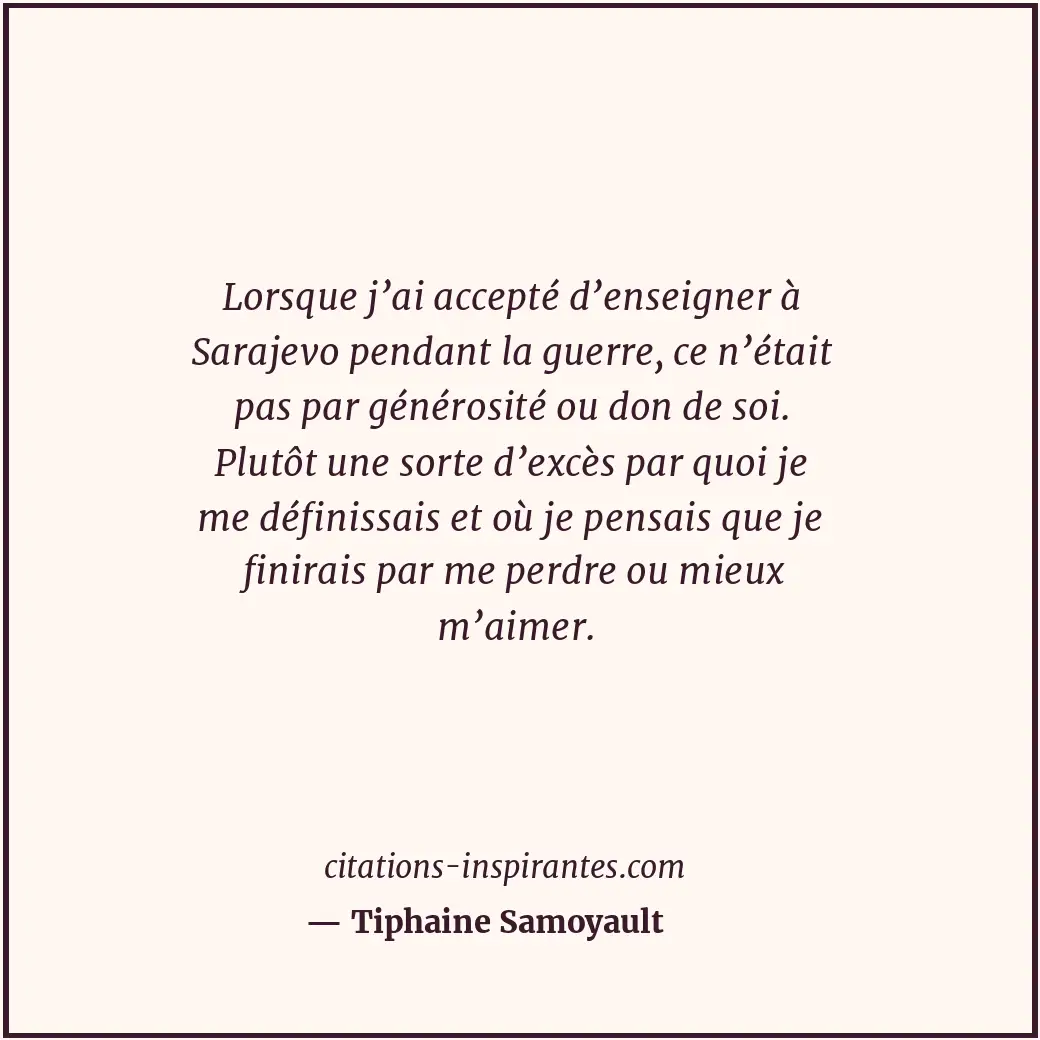 Lorsque j’ai accepté d’enseigner à Sarajevo pendant la guerre, ce n’était pas pa... Citation de Tiphaine Samoyault