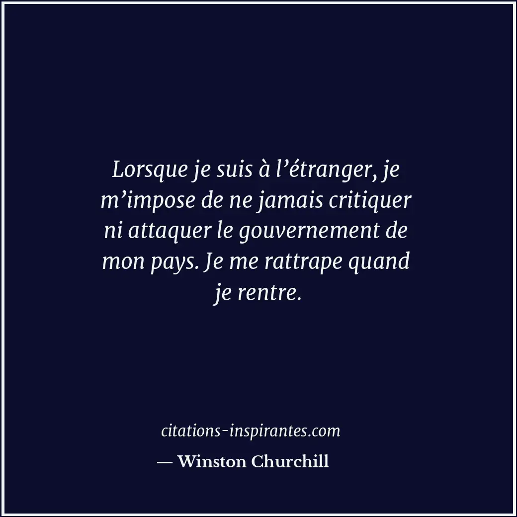 Lorsque je suis à l’étranger, je m’impose de ne jamais critiquer ni attaquer le... Citation de Winston Churchill