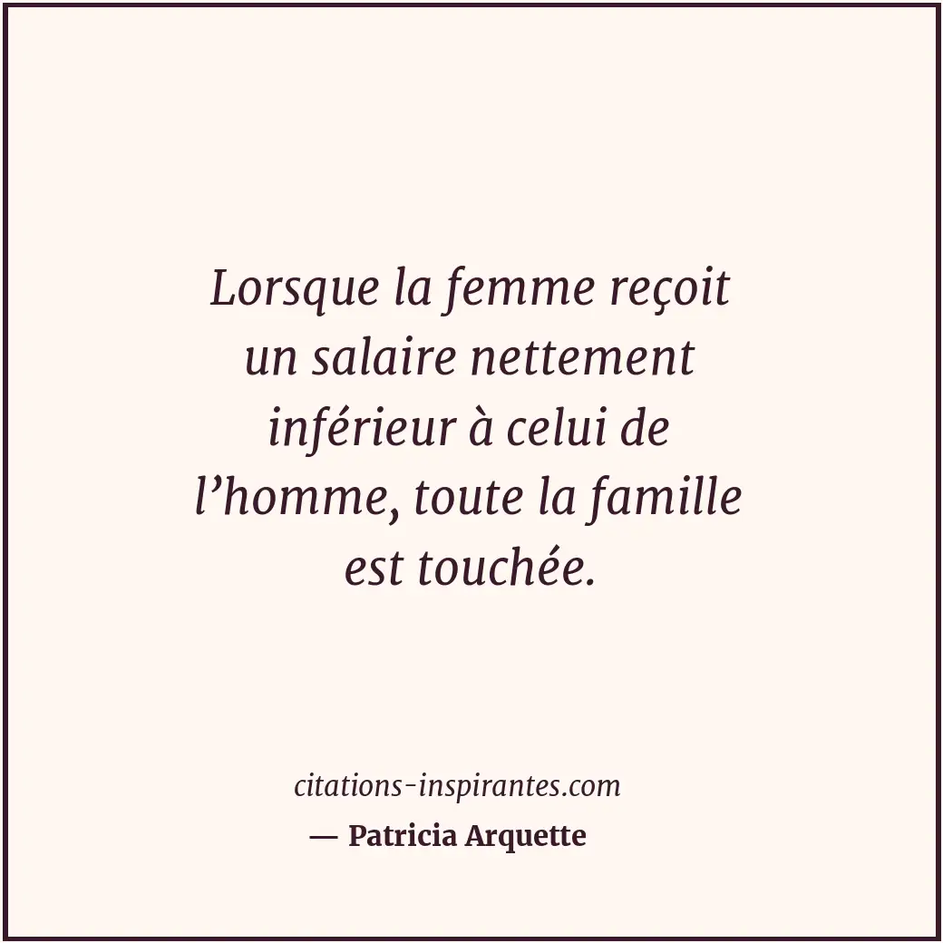 Lorsque la femme reçoit un salaire nettement inférieur à celui de l’homme, toute... Citation de Patricia Arquette