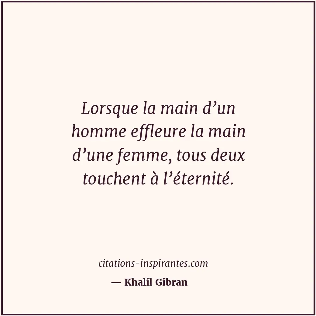 Lorsque la main d’un homme effleure la main d’une femme, tous deux touchent à l’... Citation de Khalil Gibran