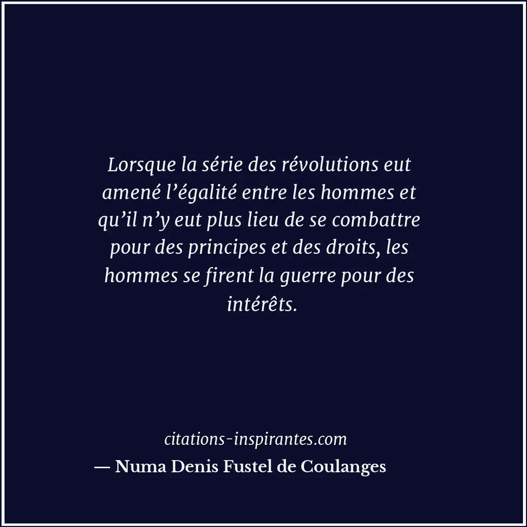 Lorsque la série des révolutions eut amené l’égalité entre les hommes et qu’il n... Citation de Numa Denis Fustel de Coulanges